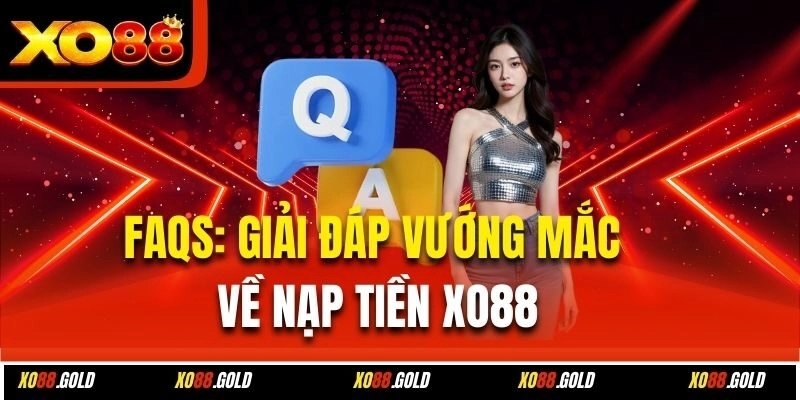 FAQs: Giải đáp vướng mắc về nạp tiền Xo88