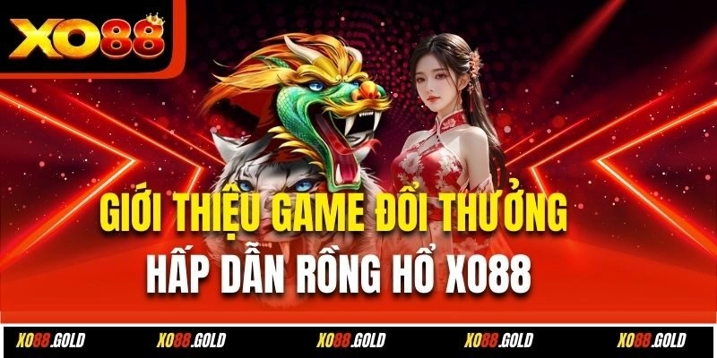 Giới thiệu game đổi thưởng hấp dẫn Rồng Hổ Xo88