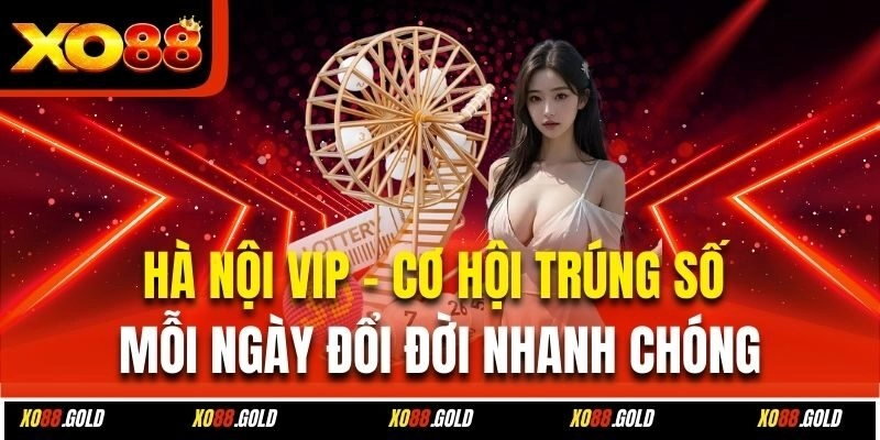 Hà Nội Vip – Cơ Hội Trúng Số Mỗi Ngày Đổi Đời Nhanh Chóng