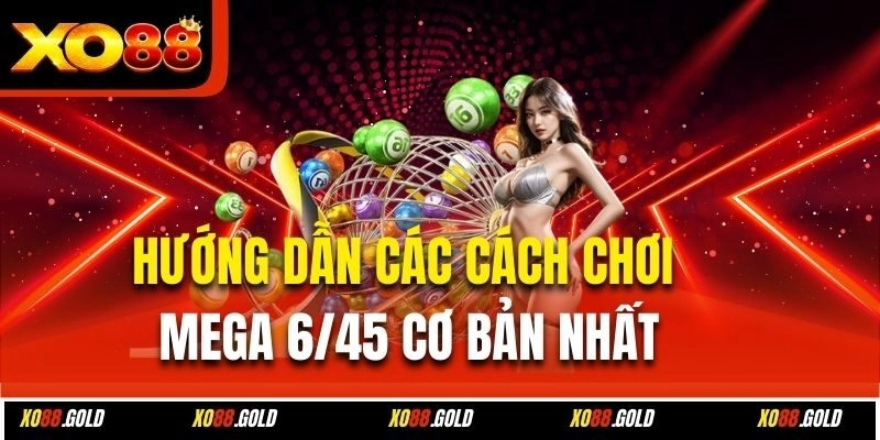 Hướng dẫn các cách chơi Mega 6/45 cơ bản nhất