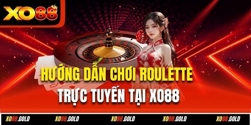 Hướng dẫn chơi Roulette trực tuyến tại Xo88
