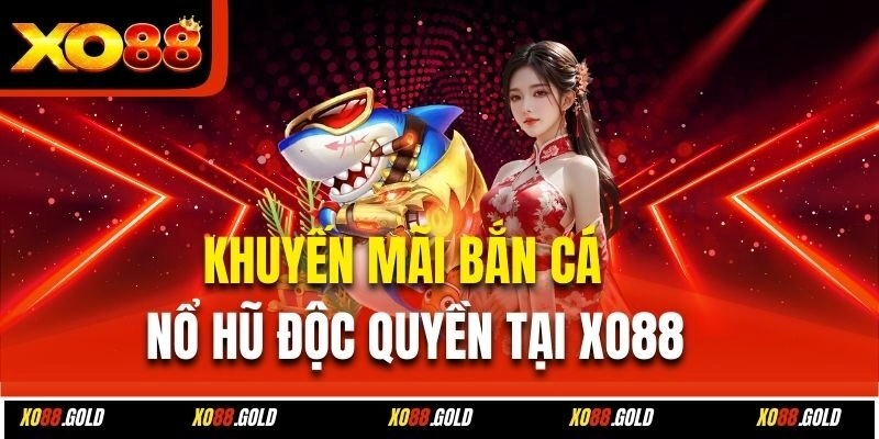 Khuyến Mãi Bắn Cá – Nổ Hũ Độc Quyền Tại Xo88