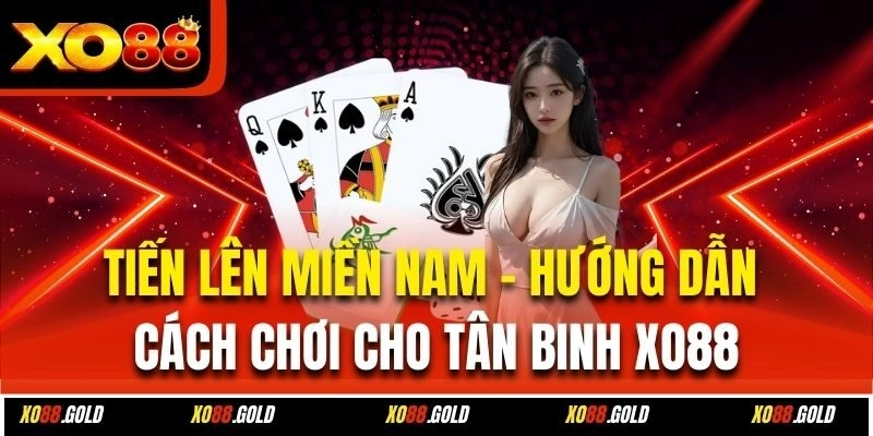 Tiến Lên Miền Nam – Hướng Dẫn Cách Chơi Cho Tân Binh Xo88